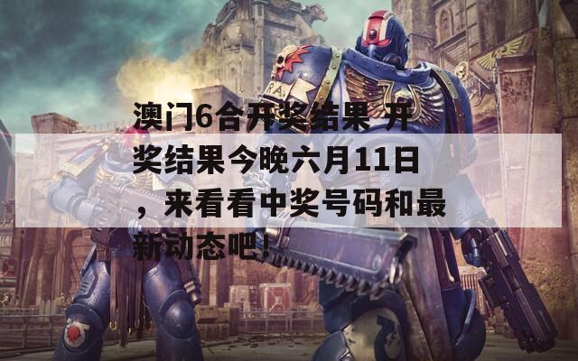 澳门6合开奖结果 开奖结果今晚六月11日，来看看中奖号码和最新动态吧！