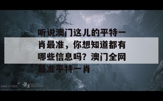 听说澳门这儿的平特一肖最准，你想知道都有哪些信息吗？澳门全网最准平特一肖