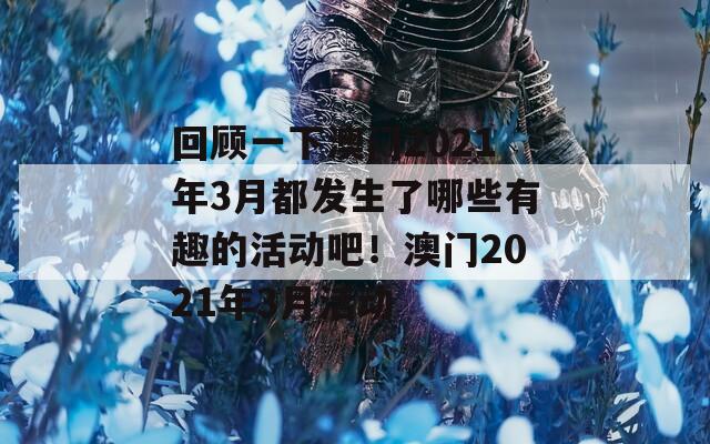 回顾一下澳门2021年3月都发生了哪些有趣的活动吧！澳门2021年3月活动