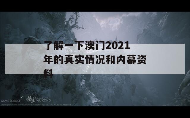 了解一下澳门2021年的真实情况和内幕资料